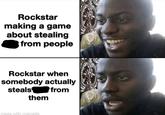 Rockstar making a game about stealing from people Rockstar when somebody actually steals from them made with mematic