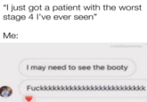 "I just got a patient with the worst stage 4 I've ever seen” Me: codebluememes I may need to see the booty Fuckkkkkkkkkkkkkkkkkkkkkkkkk