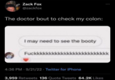 Zack Fox @zackfox The doctor bout to check my colon: I may need to see the booty Fuckkkk 4:36 PM 9/21/22 Twitter for iPhone 3,959 Retweets 136 Quote Tweets 64.2K Likes