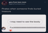 gary from teen mom @garyfromteenmom Pirates when someone finds buried treasure I may need to see the booty Fuckkkkkk ... kkkkkkkkkkk