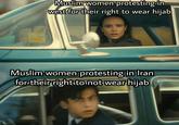Muslim women protesting in west for their right to wear hijab Muslim women protesting in Iran for their right to not wear hijab