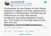 Ron DeSantis @RonDeSantisFL. Follow Governor candidate, FL Yesterday in my State of the State speech I called out the oppressive regime in Venezuela. Detaining an American is now the latest evidence socialist Maduro must go. The eyes of Florida and world are on you. foxnews.com/world/american... 2:22 PM Mar 6, 2019 177 Reply Share Read 13 replies Ⓡ