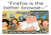 "Firefox is the better browse—” 71273 Oh my god! PUL3 Who the hell cares!?