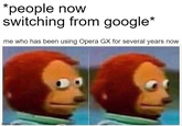 *people now switching from google* me who has been using Opera GX for several years now imgflip.com