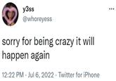 y3ss @whoreyess sorry for being crazy it will happen again 12:22 PM Jul 6, 2022 · Twitter for iPhone