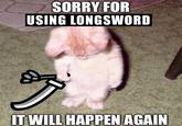 SORRY FOR USING LONGSWORD of IT WILL HAPPEN AGAIN