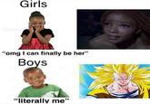 Girls "omg I can finally be her" Boys "literally me"