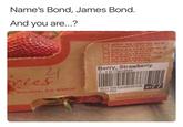 This is a post, a repost Name's Bond, James Bond. And you are...? 리 ries 2 SALINAS, CA 93906 4/32 oz (9070) 219 PUNNET STEMS 2/64 ox (1014g) 4LB PUNNET STEME PUNNET STEND Berry, Strawberry 2-4 lb Clamshell (01) 10812049005406 8777 PRODUCT OF USA