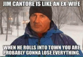 JIM CANTORE IS LIKE AN EX-WIFE WHEN HE ROLLS INTO TOWN YOU ARE PROBABLY GONNA LOSE EVERYTHING.
