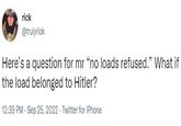 rick @trulyrick Here's a question for mr "no loads refused." What if the load belonged to Hitler? 12:39 PM - Sep 25, 2022. Twitter for iPhone
