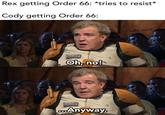 Rex getting Order 66: *tries to resist* Cody getting Order 66: Oh, no! ...Anyway. solid_snark