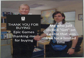 EPIC GAMES STORE THANK YOU FOR BUYING Epic Games thanking me for buying Me who just clicked "Get" on a game that was free for a limited time