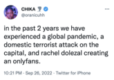 CHIKA @oranicuhh in the past 2 years we have experienced a global pandemic, a domestic terrorist attack on the capital, and rachel dolezal creating an onlyfans. 10:21 PM . Sep 26, 2022 Twitter for iPhone ●●● ●
