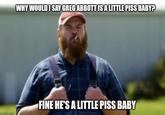 mgflip.com WHY WOULD I SAY GREG ABBOTT IS A LITTLE PISS BABY? FINE HE'S A LITTLE PISS BABY