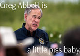 Greg Abbott is GREG ABBOTT COVERNOR a little piss baby.