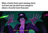 When a Gacha Game you're playing starts an Event and you don't have enough to obtain a favorite Event Character imgflip.com یراد No! I'm not ready at all!