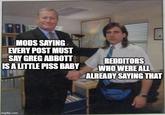 MODS SAYING EVERY POST MUST SAY GREG ABBOTT IS A LITTLE PISS BABY imgflip.com REDDITORS WHO WERE ALL ALREADY SAYING THAT