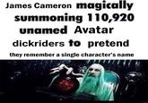 James Cameron magically summoning 110,920 unamed Avatar dickriders to pretend they remember a single character's name