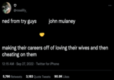 @rosalilly_ ned from try guys john mulaney making their careers off of loving their wives and then cheating on them 12:15 AM - Sep 27, 2022 - Twitter for iPhone 5,766 Retweets 3,183 Quote Tweets 90.9K Likes