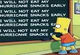 I WILL NOT EAT MY HURRICANE SNACKS EARLY I WILL NOT EAT MY HURRICANE SNACKS EARLY I WILL NOT EAT MY HURRICANE SNACKS E I WILL NOT EAT MY HURRICANE SNACKS F D Your
