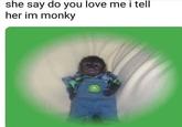 Small Monkey John Deere Meme she say do you love me i tell her im monky 12:25 pm