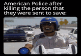 American Police after killing the person that they were sent to save: