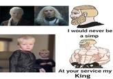 I would never be a simp At your service my King