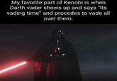 My favorite part of Kenobi is when Darth vader shows up and says "Its vading time" and procedes to vade all over them.