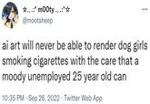 ☆.。.:* m00ty @mootsheep ai art will never be able to render dog girls smoking cigarettes with the care that a moody unemployed 25 year old can 10:35 PM . Sep 26, 2022 Twitter Web App