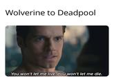 Wolverine to Deadpool FM You won't let me live. You won't let me die.