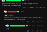 goodanimemes try not to sexualize minors challenge (impossible) +1. 1d • 23h w-- Reply -25 1 Award Well if they didn't want to be sexualized then they shouldn't be so hot. ↑ 13 +1 23h -12 points -12