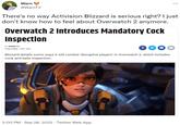 Warn @WarnTV There's no way Activision Blizzard is serious right? I just don't know how to feel about Overwatch 2 anymore. Overwatch 2 Introduces Mandatory C--- Inspection BY WARN TV PUBLISHED 1 DAY AGO f 3:00 PM - Sep 28, 2022 Twitter Web App in Blizzard details some ways it will combat 'disruptive players' in Overwatch 2, which includes c--- and balls inspection. ...