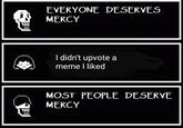 OR EVERYONE DESERVES MERCY I didn't upvote a meme I liked MOST PEOPLE DESERVE MERCY