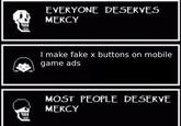 EVERYONE DESERVES MERCY I make fake x buttons on mobile game ads MOST PEOPLE DESERVE MERCY