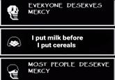 311 1801 EVERYONE DESERVES MERCY I put milk before I put cereals MOST PEOPLE DESERVE MERCY