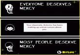 III EVERYONE DESERVES MERCY Your classmate, Antonio, has been making up untrue rumors about you. MOST PEOPLE DESERVE MERCY BITLIFE