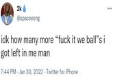 2k @spaceeong idk how many more "f--- it we ball"s i got left in me man 7:44 PM Jan 30, 2022. Twitter for iPhone