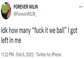 FOREVER WILIN @ForeverWILIN_ Idk how many "f--- it we ball" I got left in me 11:22 PM. Feb 6, 2022. Twitter for iPhone