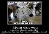 IT'S HARD BEING EPIC TEA IN A WORLD OF FAIL Mom can you can you please make this costume for me for Halloween this year? imgflip.com