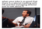 when your joke is so good that there is a special meeting with HR and the managing director just to talk about it