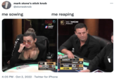 mark stone's stick knob @stonesknob me sowing INJ me reaping HUSTLER CASINO LIVE WPT GLOBAL m JAKALI POT $269K 10 10494 A❤ $100/200/400+ $400 BB ANTE 4:05 PM Oct 2, 2022 Twitter for iPhone BETMGM POKER GARRETT ROBBI +$135K $682K 3B J4 $269K UTGIS :