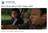 Investment Guy @Investment6000 Dad, did you get an adult happy meal? 9:01 PM Oct 3, 2022 Twitter for iPhone . ...