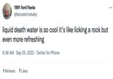 1991 ford fiesta @benzedrinebaby liquid death water is so cool it's like licking a rock but even more refreshing 6:38 AM Sep 29, 2022. Twitter for iPhone 1 Retweet 7 Likes