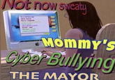 Not now sweaty VM Mommy's Cyber Bullying THE MAYOR