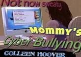 Not now sweaty Mommy's Gyber Bullying COLLEEN HOOVER