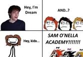 Hey, I'm Dream Hey, kids... AND..? SAM O'NELLA ACADEMY!!!!!!!