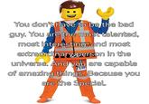 You don't have to be the bad guy. You are the most talented, most interesting, and most extraordinary person in the universe. And you are capable of amazing things. Because you are the Special.