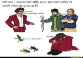 When I accidentally use personality A with friend group B crawl up any good legs lately? how was the party? horrible. what? CRACECARART ifunny.co