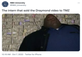 NBAU NBA University @NBA University The intern that sold the Draymond video to TMZ 10:16 AM - Oct 7, 2022 Twitter for iPhone :