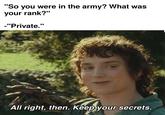 "So you were in the army? What was your rank?" -"Private." All right, then. Keep your secrets.